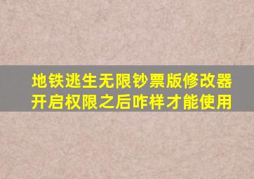 地铁逃生无限钞票版修改器开启权限之后咋样才能使用