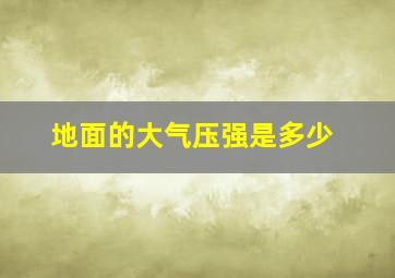 地面的大气压强是多少