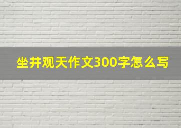 坐井观天作文300字怎么写