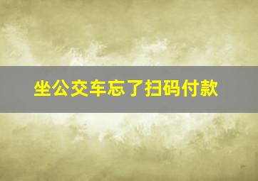 坐公交车忘了扫码付款