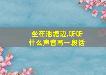 坐在池塘边,听听什么声音写一段话