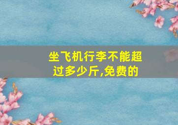 坐飞机行李不能超过多少斤,免费的