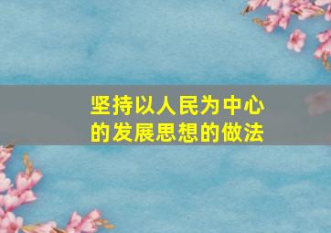 坚持以人民为中心的发展思想的做法