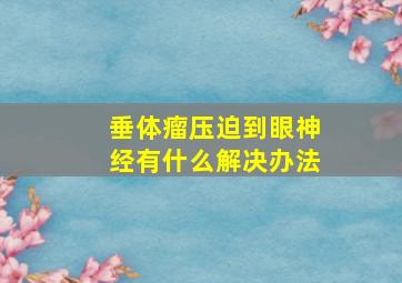 垂体瘤压迫到眼神经有什么解决办法