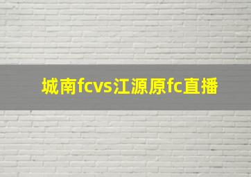 城南fcvs江源原fc直播