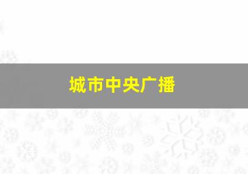 城市中央广播