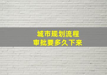 城市规划流程审批要多久下来