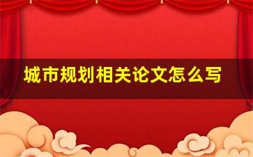 城市规划相关论文怎么写