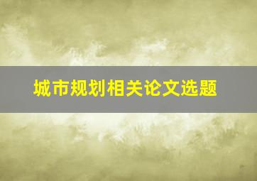 城市规划相关论文选题