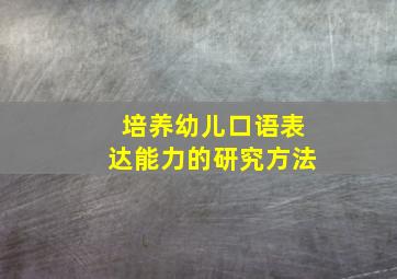 培养幼儿口语表达能力的研究方法