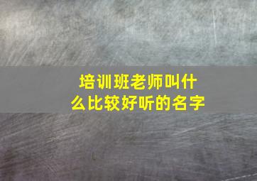 培训班老师叫什么比较好听的名字