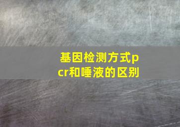 基因检测方式pcr和唾液的区别