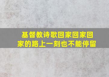 基督教诗歌回家回家回家的路上一刻也不能停留