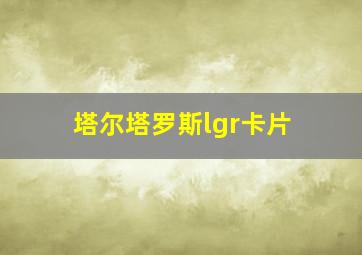 塔尔塔罗斯lgr卡片