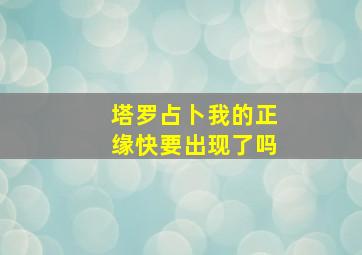 塔罗占卜我的正缘快要出现了吗