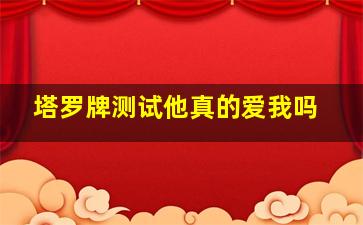 塔罗牌测试他真的爱我吗