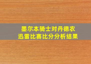 墨尔本骑士对丹德农迅雷比赛比分分析结果