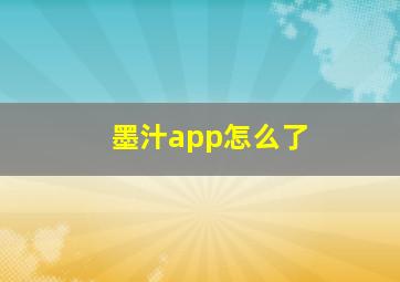 墨汁app怎么了