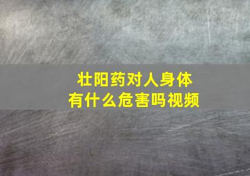 壮阳药对人身体有什么危害吗视频