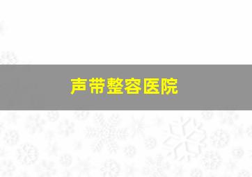 声带整容医院