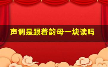 声调是跟着韵母一块读吗