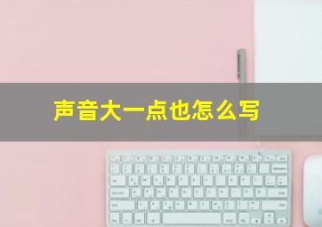 声音大一点也怎么写