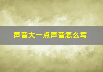 声音大一点声音怎么写