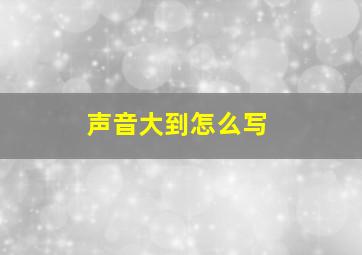 声音大到怎么写