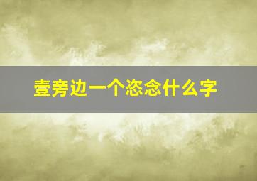 壹旁边一个恣念什么字