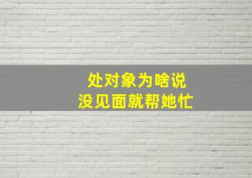 处对象为啥说没见面就帮她忙