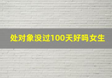 处对象没过100天好吗女生