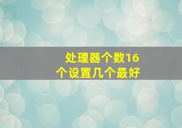 处理器个数16个设置几个最好