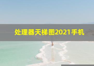 处理器天梯图2021手机