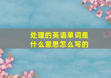 处理的英语单词是什么意思怎么写的