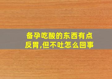 备孕吃酸的东西有点反胃,但不吐怎么回事