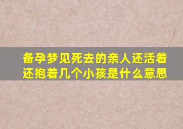 备孕梦见死去的亲人还活着还抱着几个小孩是什么意思