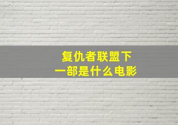 复仇者联盟下一部是什么电影