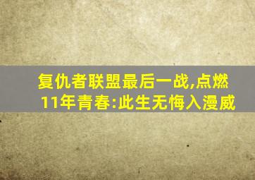 复仇者联盟最后一战,点燃11年青春:此生无悔入漫威