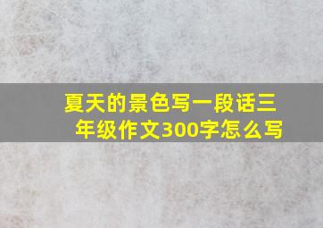 夏天的景色写一段话三年级作文300字怎么写