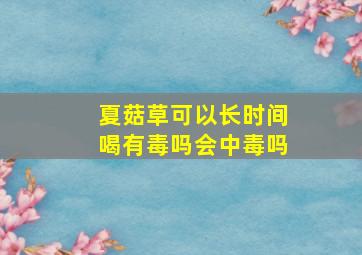 夏菇草可以长时间喝有毒吗会中毒吗