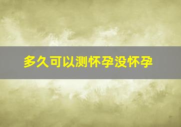 多久可以测怀孕没怀孕