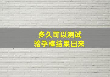 多久可以测试验孕棒结果出来