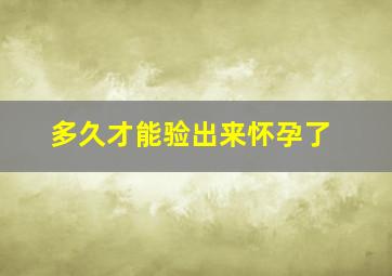 多久才能验出来怀孕了