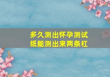 多久测出怀孕测试纸能测出来两条杠