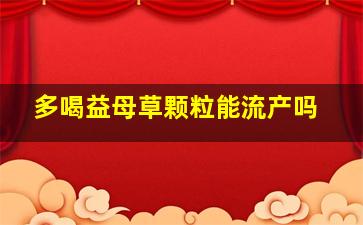 多喝益母草颗粒能流产吗