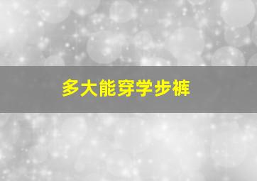 多大能穿学步裤