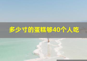 多少寸的蛋糕够40个人吃