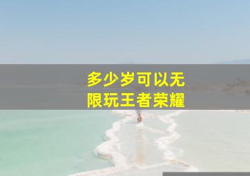 多少岁可以无限玩王者荣耀