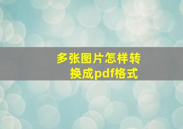 多张图片怎样转换成pdf格式