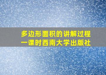 多边形面积的讲解过程一课时西南大学出版社